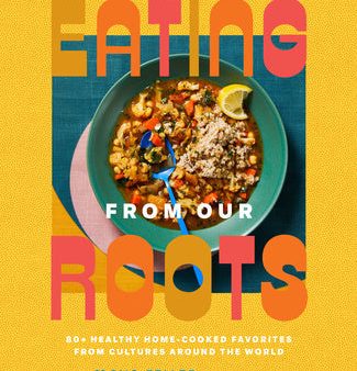 Eating from Our Roots: 80+ Healthy Home-Cooked Favorites from Cultures Around the World: A Cookbook Hot on Sale