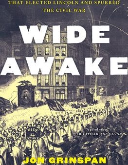 Wide Awake: The Forgotten Force That Elected Lincoln and Spurred the Civil War Online Hot Sale