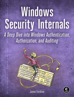 Windows Security Internals: A Deep Dive Into Windows Authentication, Authorization, and Auditing For Cheap