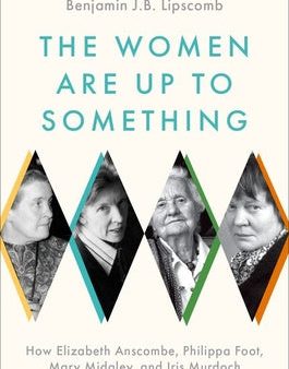 Women Are Up to Something: How Elizabeth Anscombe, Philippa Foot, Mary Midgley, and Iris Murdoch Revolutionized Ethics, The For Cheap