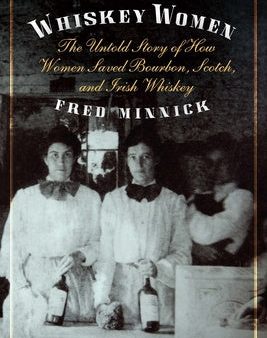 Whiskey Women: The Untold Story of How Women Saved Bourbon, Scotch, and Irish Whiskey Supply