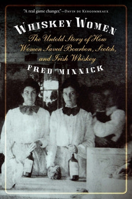 Whiskey Women: The Untold Story of How Women Saved Bourbon, Scotch, and Irish Whiskey Supply