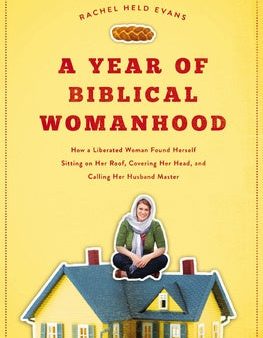 Year of Biblical Womanhood: How a Liberated Woman Found Herself Sitting on Her Roof, Covering Her Head, and Calling Her Husband  Master , A For Cheap