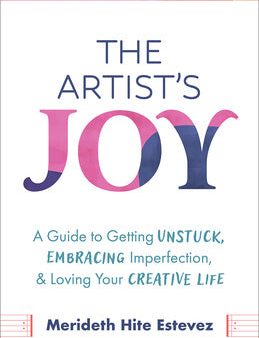 Artist s Joy: A Guide to Getting Unstuck, Embracing Imperfection, and Loving Your Creative Life, The For Discount