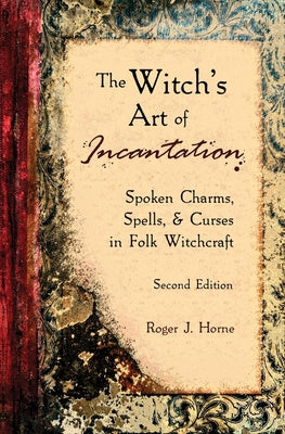 Witch s Art of Incantation: Spoken Charms, Spells, & Curses in Folk Witchcraft, The Online