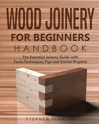 Wood Joinery for Beginners Handbook: The Essential Joinery Guide with Tools, Techniques, Tips and Starter Projects Online Sale