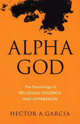 Alpha God: The Psychology of Religious Violence and Oppression Cheap