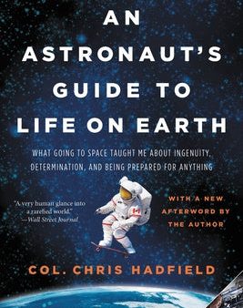 Astronaut s Guide to Life on Earth: What Going to Space Taught Me about Ingenuity, Determination, and Being Prepared for Anything, An Online now