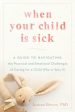 When Your Child Is Sick: A Guide to Navigating the Practical and Emotional Challenges of Caring for a Child Who Is Very Ill on Sale