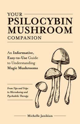 Your Psilocybin Mushroom Companion: An Informative, Easy-To-Use Guide to Understanding Magic Mushrooms--From Tips and Trips to Microdosing and Psyched Hot on Sale