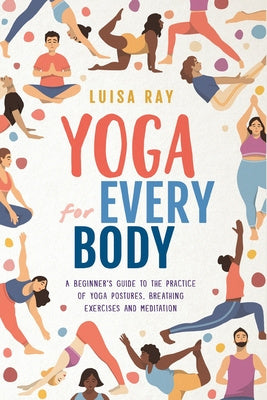 Yoga for Every Body: A beginner s guide to the practice of yoga postures, breathing exercises and meditation Sale