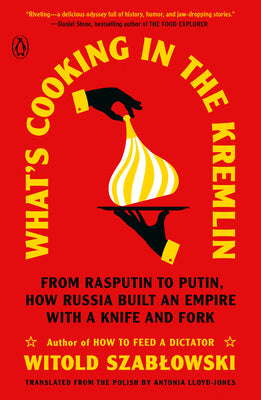 What s Cooking in the Kremlin: From Rasputin to Putin, How Russia Built an Empire with a Knife and Fork Online now