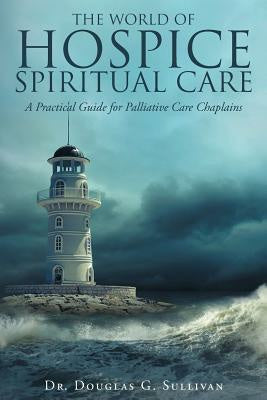 World of Hospice Spiritual Care: A Practical Guide for Palliative Care Chaplains, The Hot on Sale